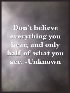 Don't believe everything you hear, and only half of what you see