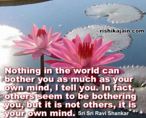 in the world can bother you as much as your own mind, I tell you ...