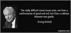 moral issues arise, not from a confrontation of good and evil ...