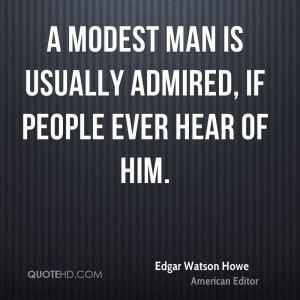modest man is usually admired, if people ever hear of him.