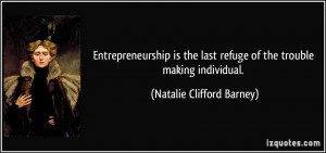 Entrepreneurship is the last refuge of the trouble making individual.