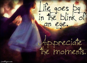 Life goes by in a blink of an eye
