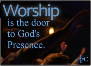 Worship is the door to God's presence. :-)