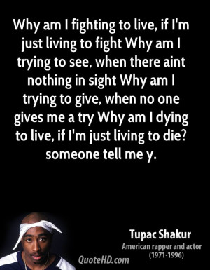 Why am I fighting to live, if I'm just living to fight Why am I trying ...
