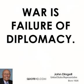 John Dingell - War is failure of diplomacy.