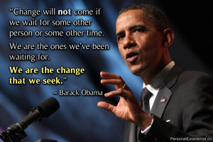 ... ve been waiting for. We are the change that we seek.” ~ Barack Obama