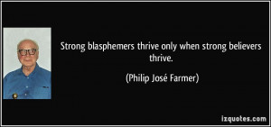 Strong blasphemers thrive only when strong believers thrive. - Philip ...