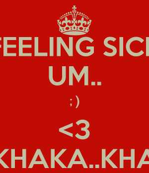 FEELING SICK UM.. ; )