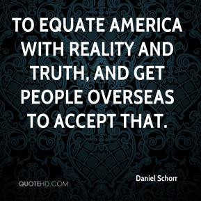 Daniel Schorr - to equate America with reality and truth, and get ...