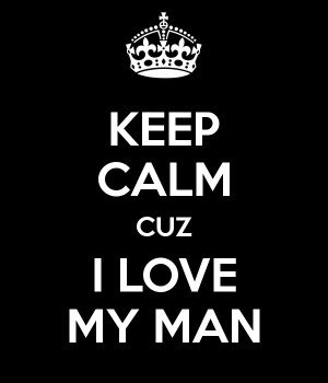 KEEP CALM CUZ I LOVE MY MAN