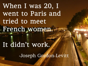 When I was 20, I went to Paris and tried to meet French women. It didn ...