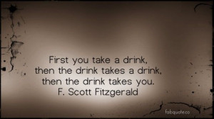 ... then the drink takes you. F. Scott Fitzgerald – #moderation #truth