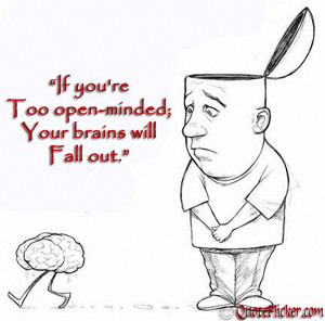 if you re too open minded your brains will fall out