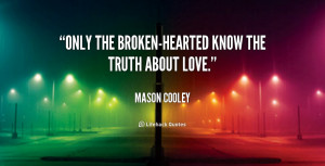 Only the broken-hearted know the truth about love.”