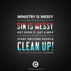 Ministry is messy because sin is messy. Get over it, get a mop and ...