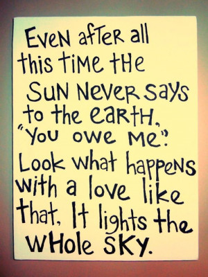Even After All This Time The Sun Never Says To The Earth You Owe Me ...