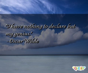 have nothing to declare but my genius. -Oscar Wilde