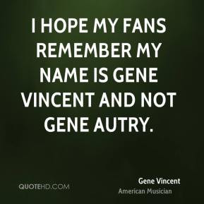 ... hope my fans remember my name is Gene Vincent and not Gene Autry