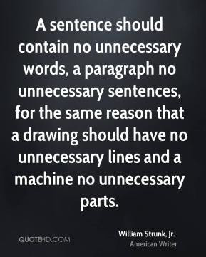 William Strunk, Jr. - A sentence should contain no unnecessary words ...