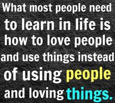 what most people need to learn in life is how to love people and use ...