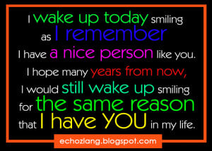 wake up today smiling as i remember I have a nice person like you.