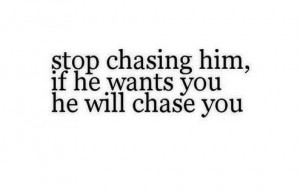 Stop chasing him.