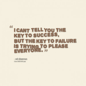 ... But The Key To Failure Is Trying To Please Everyone ” - Ed Sheeran
