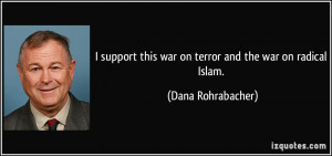 ... this war on terror and the war on radical Islam. - Dana Rohrabacher