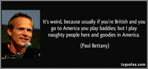 ... baddies; but I play naughty people here and goodies in America. - Paul