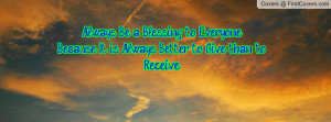 ... to EveryoneBecause It is Always Better to Give than to Receive
