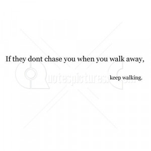 If they dont chase you when you walk away - Keep Walking