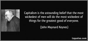 Capitalism is the astounding belief that the most wickedest of men ...