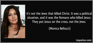 ... Jesus. They put Jesus on the cross, not the Jews. - Monica Bellucci