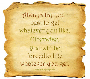 Always try your best to get whatever you like, Otherwise…