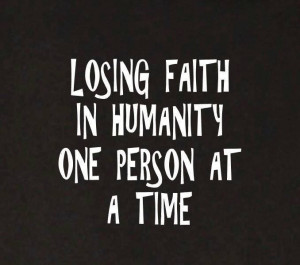 Losing faith in humanity one person at a timeLose Faith In Human, Life ...