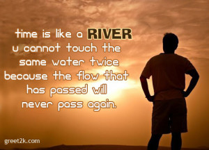 Is Like A River U Cannot Touch The Some Water Twice Because The Flow ...