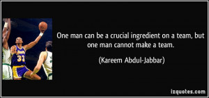 ... on a team, but one man cannot make a team. - Kareem Abdul-Jabbar