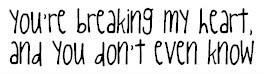 Youre Breaking My Heart,and You Don’t Even Know ~ Break Up Quote