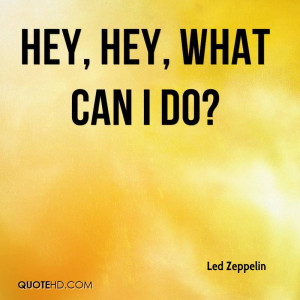 Hey, Hey, What can i do?