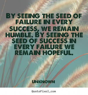 Success quotes - By seeing the seed of failure in every success, we ...