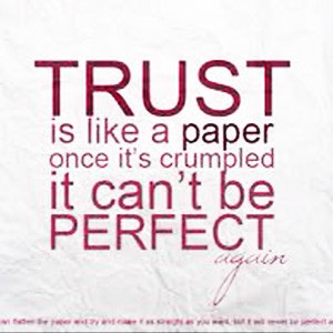 Trust is like a piece of paper. Once it’s crumpled, it can’t be ...