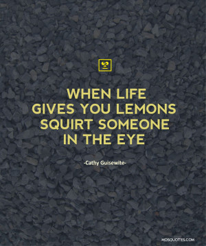 Funny Quotes – When life gives you lemons, squirt someone in the eye