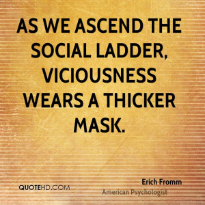 As we ascend the social ladder, viciousness wears a thicker mask.