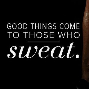 Good things come to those who sweat.