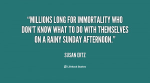 Millions long for immortality who don't know what to do with ...