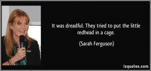 ... . They tried to put the little redhead in a cage. - Sarah Ferguson