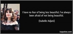 being less beautiful, I've always been afraid of not being beautiful ...