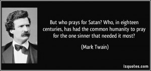 But who prays for Satan? Who, in eighteen centuries, has had the ...
