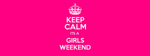 KEEP CALM ITS A GIRLS WEEKEND Poster