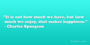 It is not how much we have, but how much we enjoy, that makes ...